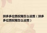 拼多多位置權(quán)限怎么設(shè)置（拼多多位置權(quán)限怎么設(shè)置）