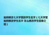 如何修改七天學(xué)堂的學(xué)生名字（七天學(xué)堂如何修改學(xué)生名字 怎么修改學(xué)生信息介紹）
