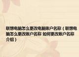 聯(lián)想電腦怎么更改電腦賬戶名稱（聯(lián)想電腦怎么更改賬戶名稱 如何更改賬戶名稱介紹）