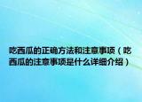 吃西瓜的正確方法和注意事項(xiàng)（吃西瓜的注意事項(xiàng)是什么詳細(xì)介紹）