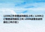 12306訂外賣餐送到座位上嗎（12306上訂餐是送到座位上嗎 12306送餐會(huì)送到座位上嗎介紹）