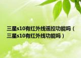 三星s10有紅外線遙控功能嗎（三星s10有紅外線功能嗎）