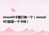 vivox60卡槽只有一個(gè)（vivox60只能裝一個(gè)卡嗎）