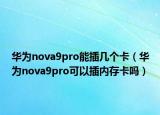 華為nova9pro能插幾個卡（華為nova9pro可以插內(nèi)存卡嗎）