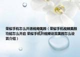 榮耀手機怎么開通視頻美顏（榮耀手機視頻美顏功能怎么開啟 榮耀手機開視頻設置美顏怎么設置介紹）