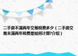 二手房不滿兩年交易稅費多少（二手房交易未滿兩年稅費是如何計算?介紹）