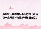 電熱毯一直開著對身體好嗎（電熱毯一直開著對身體好嗎詳細(xì)介紹）