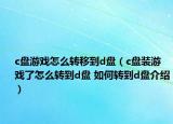 c盤游戲怎么轉(zhuǎn)移到d盤（c盤裝游戲了怎么轉(zhuǎn)到d盤 如何轉(zhuǎn)到d盤介紹）