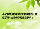 小米手環(huán)5和手環(huán)4表帶通用嗎（榮耀手環(huán)4清潔表帶時(shí)注意事項(xiàng)）