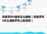 榮耀手環(huán)4信息怎么刪除（榮耀手環(huán)4怎么清除手環(huán)上的消息）