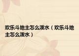 歡樂斗地主怎么潑水（歡樂斗地主怎么潑水）