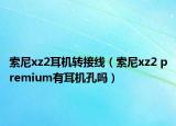 索尼xz2耳機(jī)轉(zhuǎn)接線（索尼xz2 premium有耳機(jī)孔嗎）