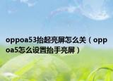 oppoa53抬起亮屏怎么關(guān)（oppoa5怎么設(shè)置抬手亮屏）