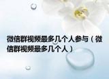 微信群視頻最多幾個人參與（微信群視頻最多幾個人）