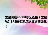 索尼耳機(jī)sp500怎么連接（索尼WI-SP500耳機(jī)怎么重置初始化）