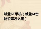 魅藍(lán)6T手機(jī)（魅藍(lán)6t智能識屏怎么用）