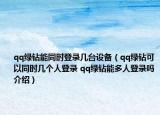 qq綠鉆能同時登錄幾臺設備（qq綠鉆可以同時幾個人登錄 qq綠鉆能多人登錄嗎介紹）