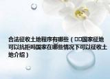 合法征收土地程序有哪些（??國家征地可以抗拒嗎國家在哪些情況下可以征收土地介紹）