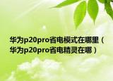華為p20pro省電模式在哪里（華為p20pro省電精靈在哪）