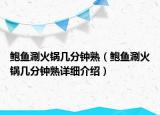 鮑魚涮火鍋幾分鐘熟（鮑魚涮火鍋幾分鐘熟詳細(xì)介紹）