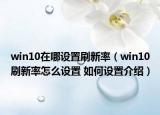 win10在哪設(shè)置刷新率（win10刷新率怎么設(shè)置 如何設(shè)置介紹）