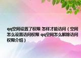 qq空間設(shè)置了權(quán)限 怎樣才能訪問（空間怎么設(shè)置訪問權(quán)限 qq空間怎么解除訪問權(quán)限介紹）