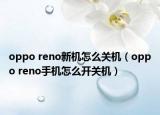 oppo reno新機(jī)怎么關(guān)機(jī)（oppo reno手機(jī)怎么開(kāi)關(guān)機(jī)）