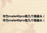 華為mate40pro有幾個(gè)攝像頭（華為mate40pro有幾個(gè)攝像頭）
