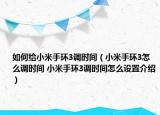 如何給小米手環(huán)3調時間（小米手環(huán)3怎么調時間 小米手環(huán)3調時間怎么設置介紹）