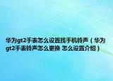 華為gt2手表怎么設置找手機鈴聲（華為gt2手表鈴聲怎么更換 怎么設置介紹）
