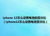 iphone 12怎么設(shè)置電池的百分比（iphone12怎么設(shè)置電池百分比）