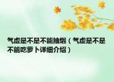 氣虛是不是不能抽煙（氣虛是不是不能吃蘿卜詳細(xì)介紹）