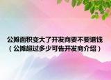 公攤面積變大了開發(fā)商要不要退錢（公攤超過(guò)多少可告開發(fā)商介紹）