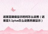 諾基亞屏保顯示時間怎么設(shè)置（諾基亞3.1plus怎么設(shè)置息屏顯示）