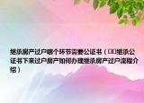 繼承房產(chǎn)過戶哪個環(huán)節(jié)需要公證書（??繼承公證書下來過戶房產(chǎn)如何辦理繼承房產(chǎn)過戶流程介紹）