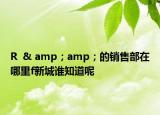 R  & amp；amp；的銷售部在哪里f新城誰知道呢