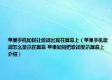 蘋果手機(jī)如何讓歌詞出現(xiàn)在屏幕上（蘋果手機(jī)歌詞怎么顯示在屏幕 蘋果如何把歌詞顯示屏幕上介紹）