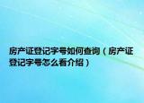 房產(chǎn)證登記字號(hào)如何查詢(xún)（房產(chǎn)證登記字號(hào)怎么看介紹）