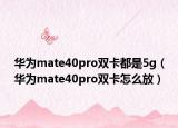 華為mate40pro雙卡都是5g（華為mate40pro雙卡怎么放）