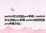 switch怎么匹配pro手柄（switch怎么匹配pro手柄 switch如何匹配pro手柄介紹）