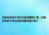 芝麻丸吃多久可以白發(fā)變黑同仁堂（芝麻丸吃多久可以白發(fā)變黑詳細(xì)介紹）