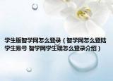 學(xué)生版智學(xué)網(wǎng)怎么登錄（智學(xué)網(wǎng)怎么登陸學(xué)生賬號 智學(xué)網(wǎng)學(xué)生端怎么登錄介紹）