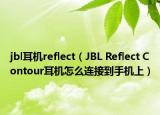 jbl耳機(jī)reflect（JBL Reflect Contour耳機(jī)怎么連接到手機(jī)上）
