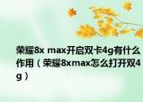榮耀8x max開啟雙卡4g有什么作用（榮耀8xmax怎么打開雙4g）
