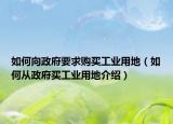 如何向政府要求購(gòu)買工業(yè)用地（如何從政府買工業(yè)用地介紹）