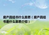 房產(chǎn)具結(jié)書什么意思（房產(chǎn)具結(jié)書是什么意思介紹）
