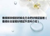 售樓部賣樓的時(shí)候會不會把好樓層留著（售樓處會留著好樓層不賣嗎介紹）