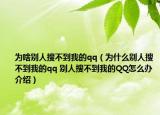 為啥別人搜不到我的qq（為什么別人搜不到我的qq 別人搜不到我的QQ怎么辦介紹）