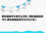 騰訊視頻評(píng)分是怎么評(píng)的（騰訊視頻如何評(píng)分 騰訊視頻如何評(píng)分打分介紹）