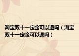淘寶雙十一定金可以退嗎（淘寶雙十一定金可以退嗎）